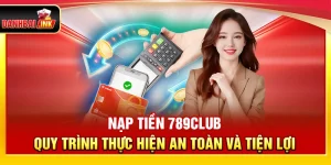 Nạp Tiền 789Club – Quy Trình Thực Hiện An Toàn Và Tiện Lợi
