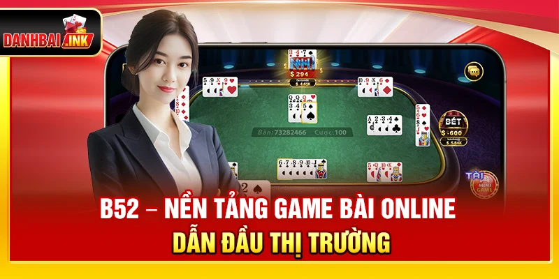 B52 – Nền Tảng Game Bài Online Dẫn Đầu Thị Trường